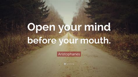 Aristophanes Quote: “Open your mind before your mouth.”