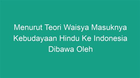 Menurut Teori Waisya Masuknya Kebudayaan Hindu Ke Indonesia Dibawa Oleh ...