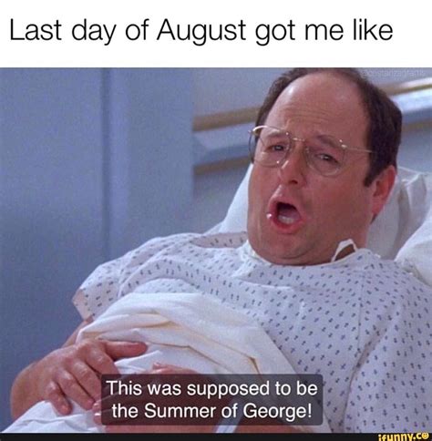 Last day of August got me like This was supposed to be & the Summer of George! - iFunny ...