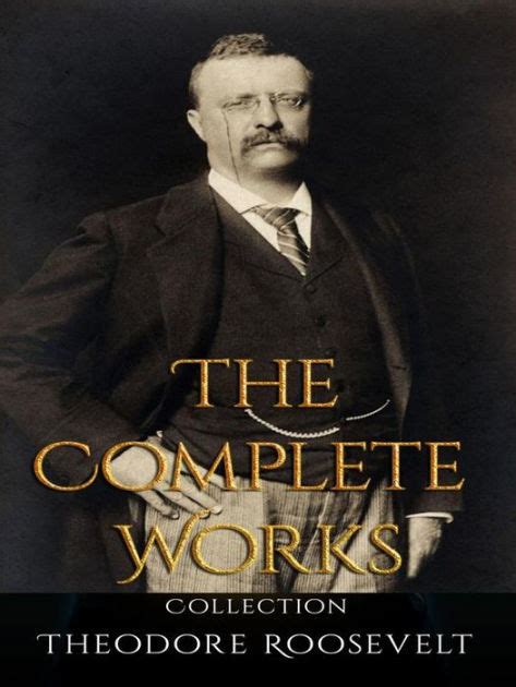 Theodore Roosevelt: The Complete Works by Theodore Roosevelt | eBook | Barnes & Noble®