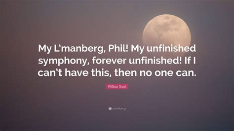 Wilbur Soot Quote: “My L’manberg, Phil! My unfinished symphony, forever unfinished! If I can’t ...