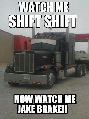 Meme Creator - Funny Watch me Now watch me jake brake!! Shift shift Meme Generator at ...