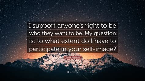 Dave Chappelle Quote: “I support anyone’s right to be who they want to be. My question is: to ...