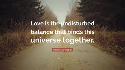 Mahavatar Babaji Quote: “Love is the undisturbed balance that binds this universe together.”