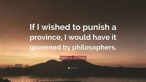 Frederick the Great Quote: “If I wished to punish a province, I would ...