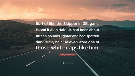 Bobby Underwood Quote: “Sort of like the Skipper in Gilligan’s Island if Alan Hale, Jr. had been ...