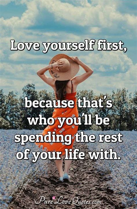 Love yourself first, because that's who you'll be spending the rest of your... | PureLoveQuotes