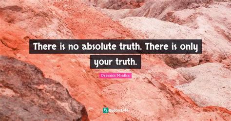 There is no absolute truth. There is only your truth.... Quote by ...