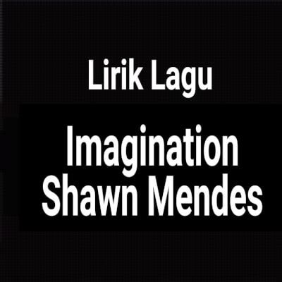 Lirik Lagu Imagination by Shawn Mendes dan Terjemahan - GejaG