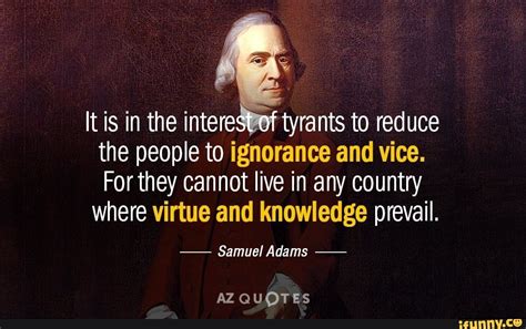 It is in the interest of tyrants to reduce the people to ignorance and ...