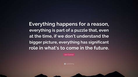 Jon Connor Quote: “Everything happens for a reason, everything is part ...