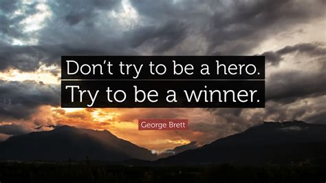 George Brett Quote: “Don’t try to be a hero. Try to be a winner.”