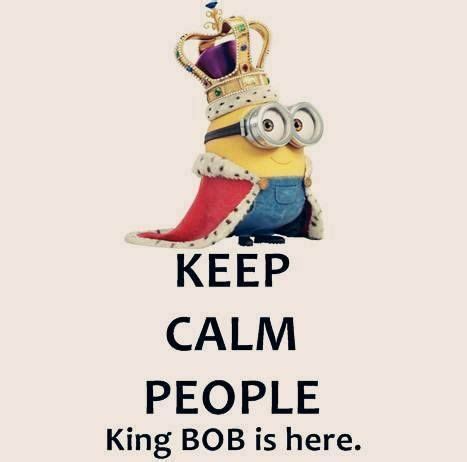 Keep calm People_King BOB is here.. | Minions funny, Minions quotes ...