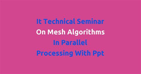 It Technical Seminar On Mesh Algorithms In Parallel Processing With Ppt ...