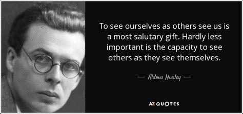 Aldous Huxley quote: To see ourselves as others see us is a most...