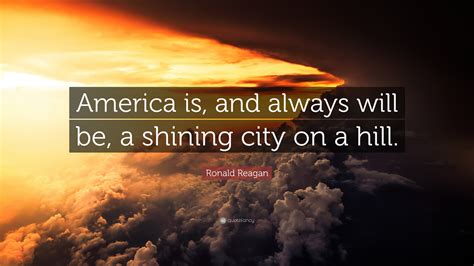 Ronald Reagan Quote: “America is, and always will be, a shining city on ...