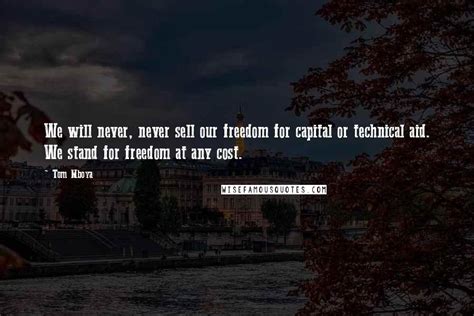 Tom Mboya Quotes: We will never, never sell our freedom for capital or technical aid. We stand ...