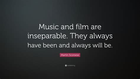 Martin Scorsese Quote: “Music and film are inseparable. They always have been and always will be.”