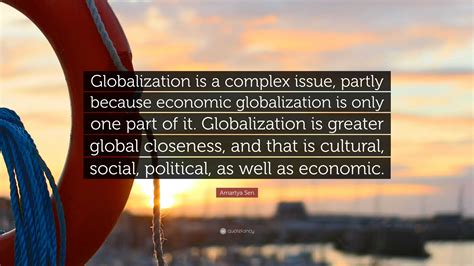 “Globalization is a complex issue, partly because economic globalization is only one part of it ...