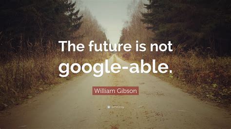 William Gibson Quote: “The future is not google-able.”