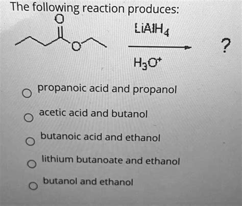 SOLVED: The following reaction produces: LiAIH4 H;Ot propanoic acid and propanol acetic acid and ...