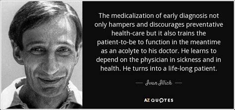 Ivan Illich quote: The medicalization of early diagnosis not only hampers and discourages...