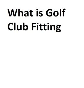 What is Golf Club Fitting - Complete Information