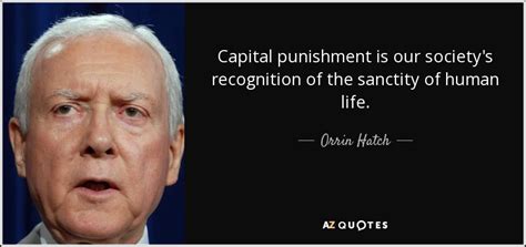 Orrin Hatch quote: Capital punishment is our society's recognition of the sanctity of...