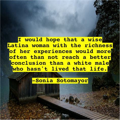 Sonia Sotomayor I would hope that a I would hope that a wise Latina ...