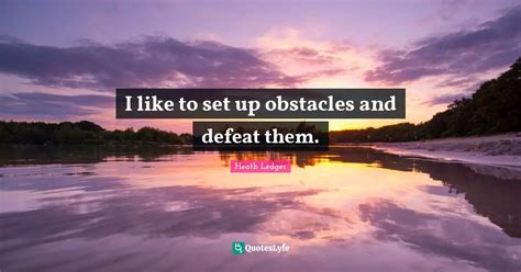 I like to set up obstacles and defeat them.... Quote by Heath Ledger - QuotesLyfe