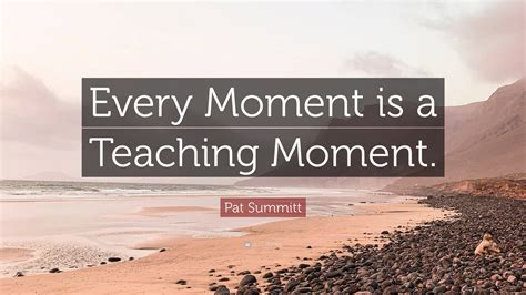 Pat Summitt Quote: “Every Moment is a Teaching Moment.”