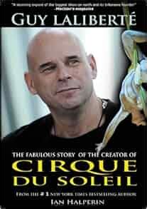 Guy Laliberte: The Fabulous Story of the Creator of Cirque du Soleil: Ian Halperin: Amazon.com ...