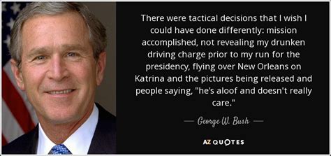 George W. Bush quote: There were tactical decisions that I wish I could ...