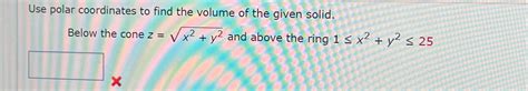 Solved Use polar coordinates to find the volume of the given | Chegg.com