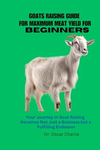 GOATS RAISING GUIDE FOR MAXIMUM MEAT YIELD FOR BEGINNERS: Your Journey ...