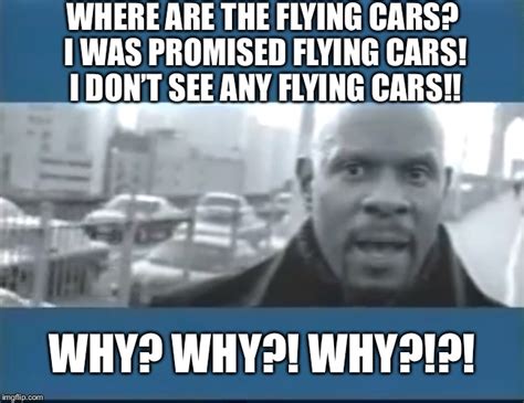 I was promised flying cars! - Imgflip