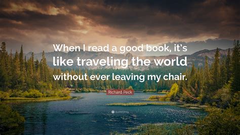 Richard Peck Quote: “When I read a good book, it’s like traveling the world without ever leaving ...