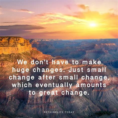 We don’t have to make huge changes, just small change after small change, which eventually ...