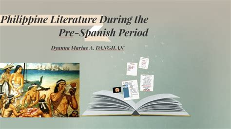 Philippine Literature During the Pre-Spanish Period by Dyanna Mariae Dangilan on Prezi