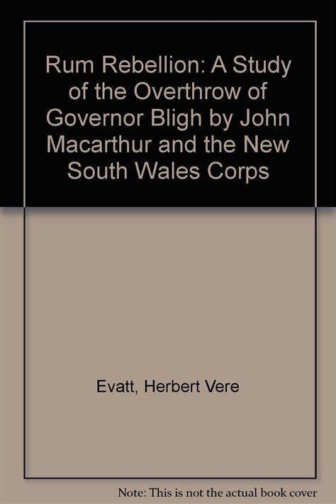 Rum Rebellion: A Study of the Overthrow of Governor Bligh by John Macarthur and the New South ...