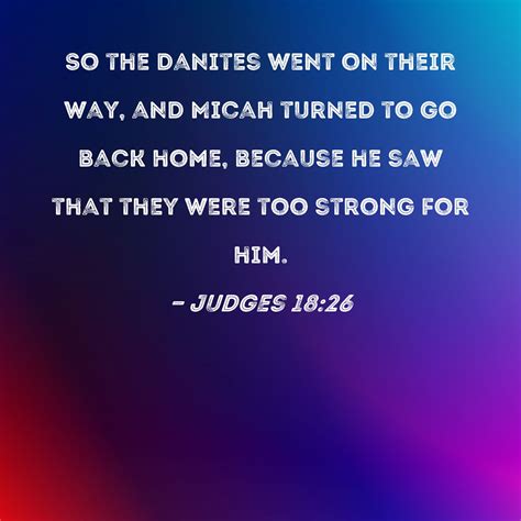 Judges 18:26 So the Danites went on their way, and Micah turned to go back home, because he saw ...