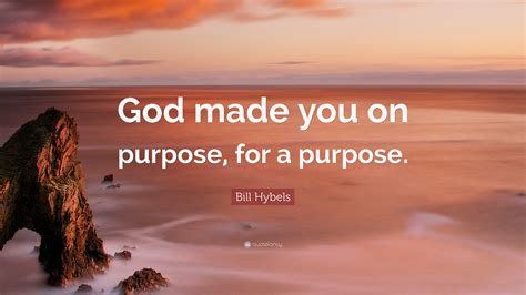 “God made you on purpose, for a purpose.” — Bill Hybels