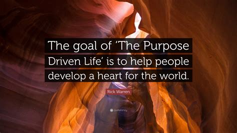 Rick Warren Quote: “The goal of ‘The Purpose Driven Life’ is to help people develop a heart for ...