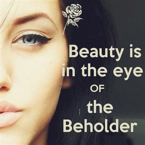 Beauty is in the eye of the beholder | Picture Quotes