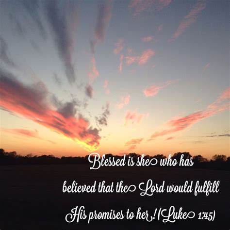 Blessed is she who has believed that the Lord would fulfill his promises to her!” (‭Luke‬ ‭1 ...