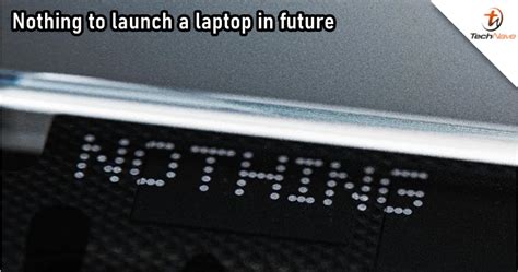 Nothing has plan to launch a laptop in the future | TechNave