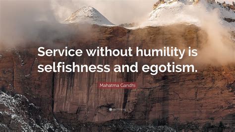 Mahatma Gandhi Quote: “Service without humility is selfishness and ...