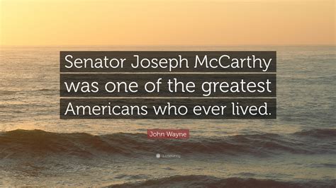 John Wayne Quote: “Senator Joseph McCarthy was one of the greatest ...