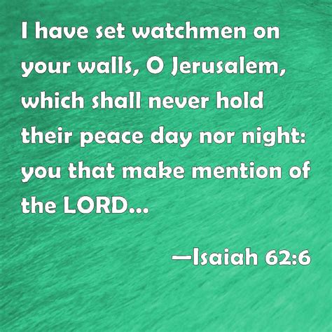 Isaiah 62:6 I have set watchmen on your walls, O Jerusalem, which shall never hold their peace ...