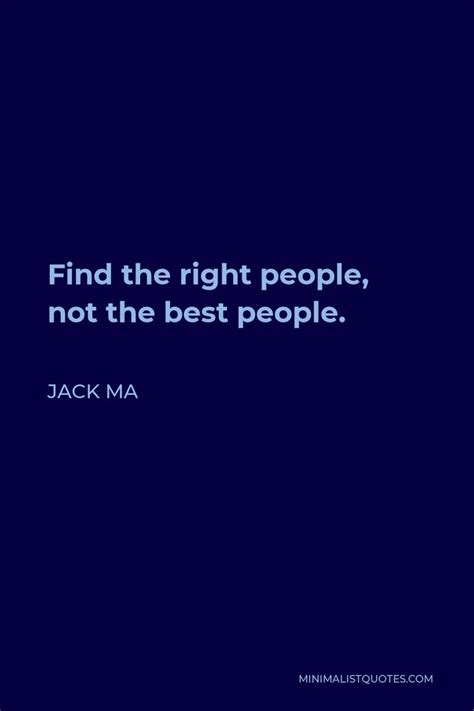 Jack Ma Quote: Find the right people, not the best people.